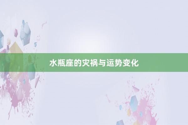 水瓶座的灾祸与运势变化