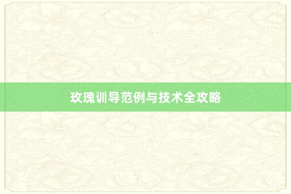 玫瑰训导范例与技术全攻略