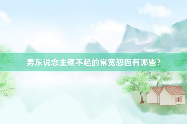 男东说念主硬不起的常宽恕因有哪些?