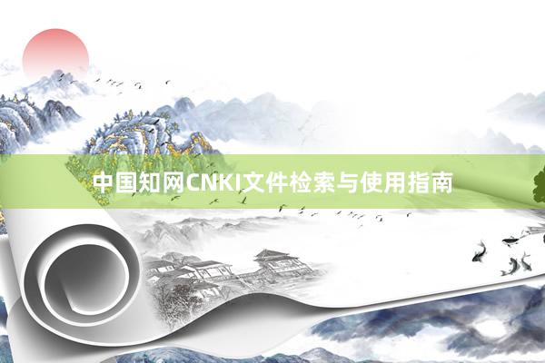 中国知网CNKI文件检索与使用指南
