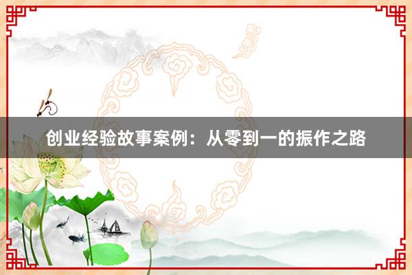 创业经验故事案例：从零到一的振作之路